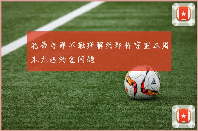 孔蒂与那不勒斯解约即将官宣本周末无违约金问题