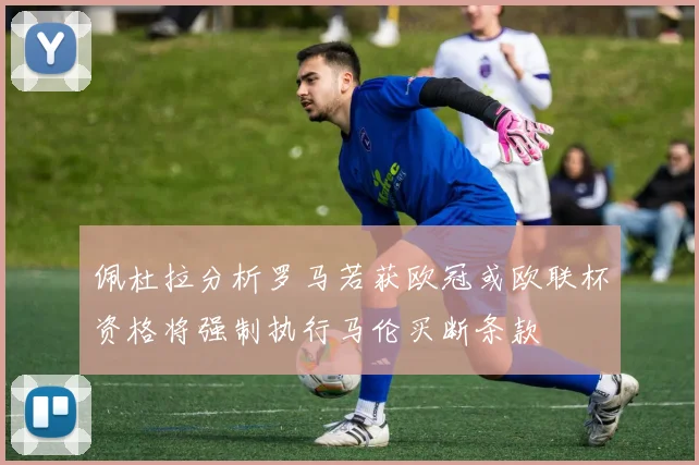 佩杜拉分析罗马若获欧冠或欧联杯资格将强制执行马伦买断条款
