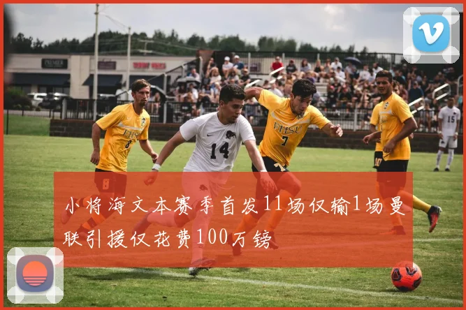 小将海文本赛季首发11场仅输1场曼联引援仅花费100万镑