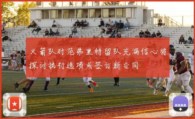 火箭队对范弗里特留队充满信心将探讨执行选项或签订新合同