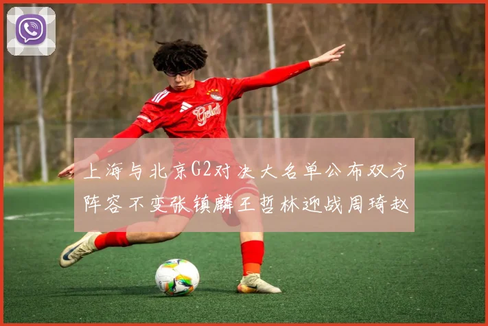 上海与北京G2对决大名单公布双方阵容不变张镇麟王哲林迎战周琦赵睿