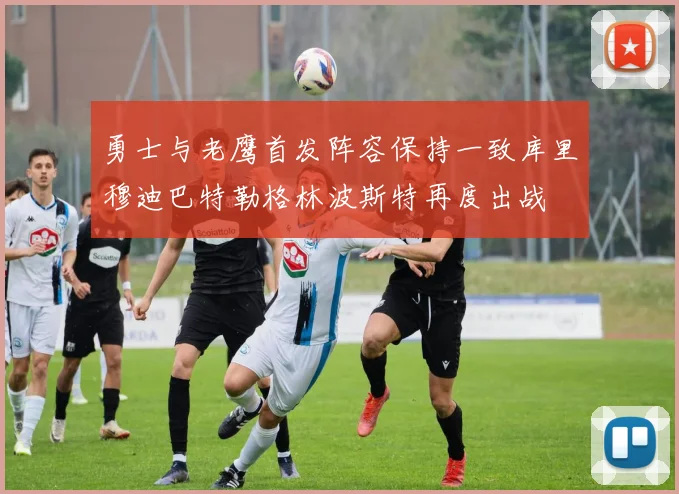 勇士与老鹰首发阵容保持一致库里穆迪巴特勒格林波斯特再度出战