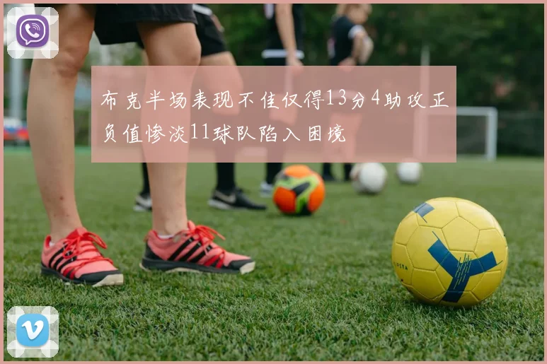 布克半场表现不佳仅得13分4助攻正负值惨淡11球队陷入困境