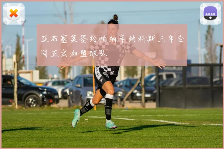 亚布塞莱签约帕纳辛纳科斯三年合同正式加盟球队