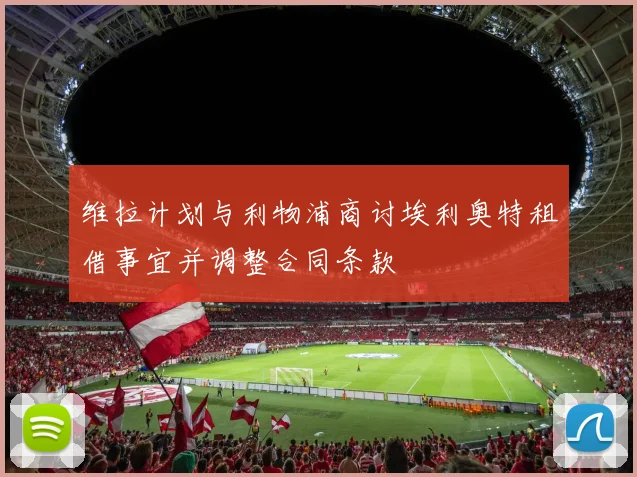 维拉计划与利物浦商讨埃利奥特租借事宜并调整合同条款