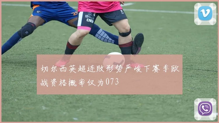 切尔西英超连败形势严峻下赛季欧战资格概率仅为073